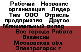 Рабочий › Название организации ­ Лидер Тим, ООО › Отрасль предприятия ­ Другое › Минимальный оклад ­ 14 000 - Все города Работа » Вакансии   . Московская обл.,Электрогорск г.